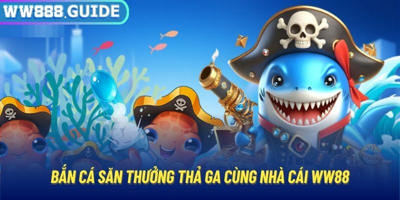 Bắn cá săn thưởng thả ga cùng nhà cái WW88