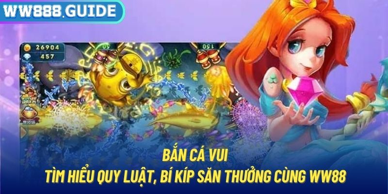 Bắn Cá Vui | Tìm Hiểu Quy Luật, Bí Kíp Săn Thưởng Cùng WW88