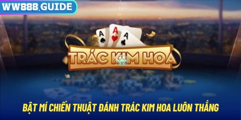 Bật mí chiến thuật đánh trác kim hoa luôn thắng