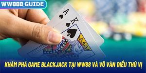 Khám Phá Game Blackjack Tại WW88 Và Vô Vàn Điều Thú Vị