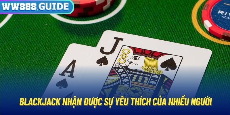 Blackjack nhận được sự yêu thích của nhiều người