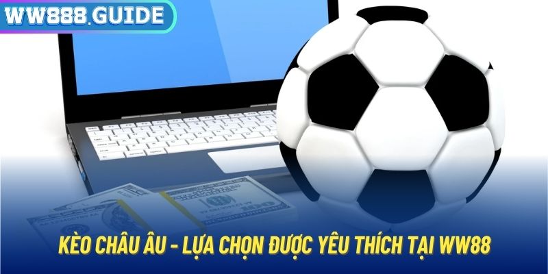 Kèo châu Âu - lựa chọn được yêu thích tại WW88