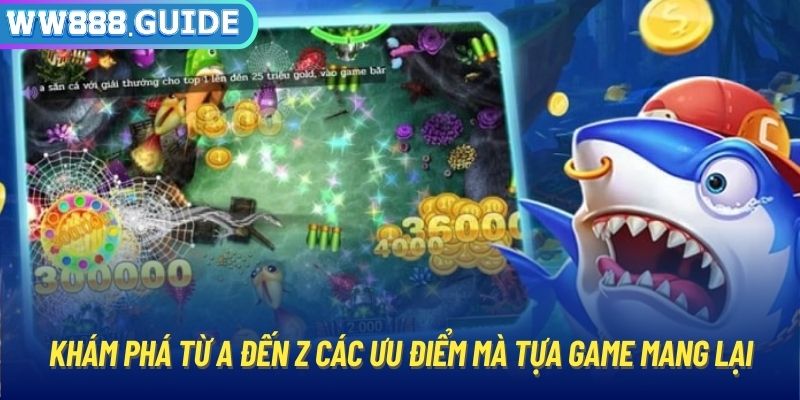 Khám phá từ A đến Z các ưu điểm mà tựa game mang lại