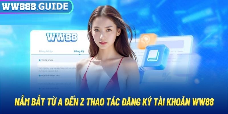 Nắm bắt từ A đến Z thao tác đăng ký tài khoản WW88