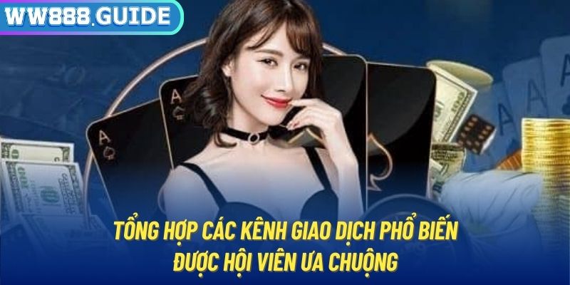 Tổng hợp các kênh giao dịch phổ biến được hội viên ưa chuộng