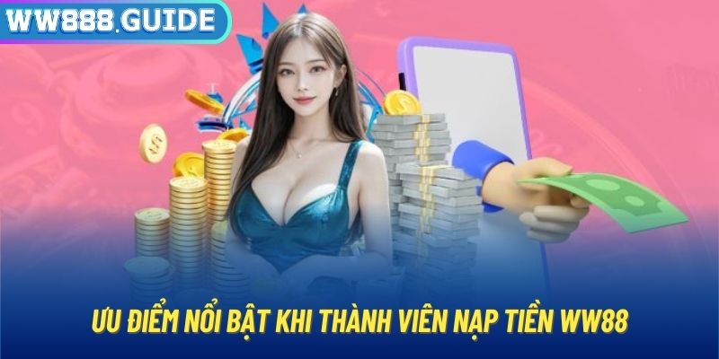 Ưu điểm nổi bật khi thành viên nạp tiền WW88